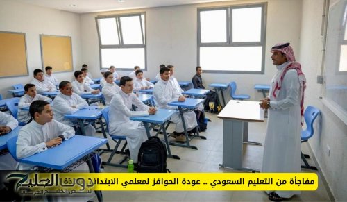 مفاجأة من التعليم السعودي .. عودة الحوافز لمعلمي الابتدائي بهذه الشروط