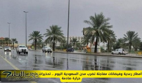 تحذيرات عاجلة من الأرصاد ودرجات حرارة صادمة السعودية .. أمطار رعدية وفيضانات مفاجئة تضرب مدن السعودية في هذا الموعد