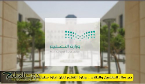 خبر ساار للمعلمين والطلاب .. وزارة التعليم تعلن إجازة مطولة دون سابق إنذار