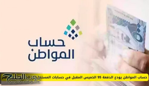 حساب المواطن يودع الدفعة 95 الخميس المقبل في حسابات المستفيدين المكتملة طلباتهم