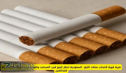 ضربة قوية لأصحاب محلات التبغ.. السعودية تحظر البيع قرب المساجد والمدارس وتعلن غرامات صارمة للمخالفين