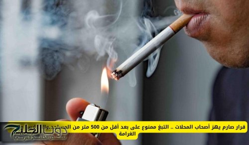 قرار صارم يهز أصحاب المحلات .. التبغ ممنوع على بعد أقل من 500 متر من المساجد والمدارس وهذه الغرامة