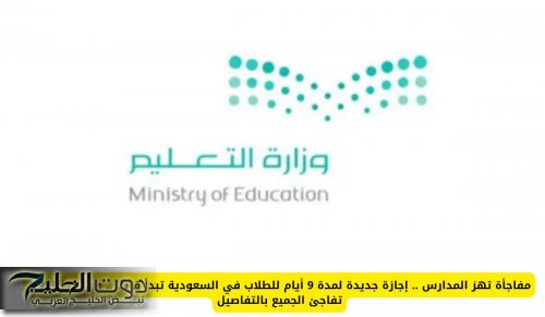 مفاجأة تهز المدارس .. إجازة جديدة لمدة 9 أيام للطلاب في السعودية تبدأ قريبًا .. ووزارة التعليم تفاجئ الجميع بالتفاصيل