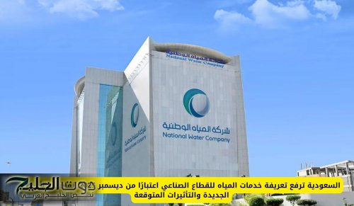 السعودية ترفع تعريفة خدمات المياه للقطاع الصناعي اعتبارًا من ديسمبر 2025: تفاصيل الأسعار الجديدة والتأثيرات المتوقعة