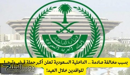 بسبب مخالفة شائعة .. الداخلية السعودية تعلن أكبر حملة قبض وترحيل للوافدين