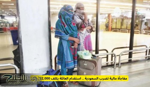 مفاجأة مالية تضرب السعودية .. استقدام العائلة يكلف 32,000 ريال!