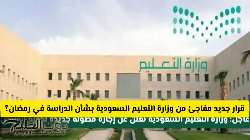 قرار جديد مفاجئ من وزارة التعليم السعودية بشأن الدراسة في رمضان .. هل سيتم إلغاءها؟