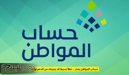 حساب المواطن يحذر المستفيدين في السعودية .. خطأ بسيط قد يحرمك من الدعم نهائيًا