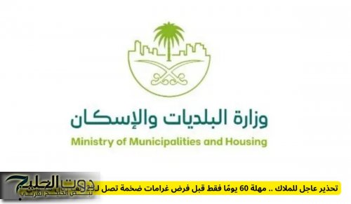 تحذير عاجل للملاك .. مهلة 60 يومًا فقط قبل فرض غرامات ضخمة تصل لـ25 ألف ريال سعودي