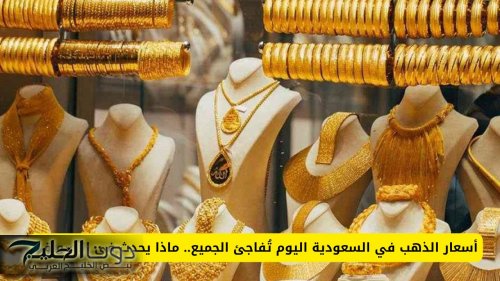 أسعار الذهب في السعودية اليوم تُفاجئ الجميع .. ماذا حدث في الأسواق؟