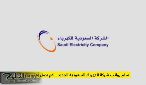 كم يصل أعلى راتب .. تحديث جديد في سلم رواتب شركة الكهرباء السعودية