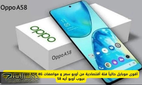 أقوى موبايل حالياً فئة أقتصادية من أوبو سعر و مواصفات Oppo A58 4G مميزات و عيوب أوبو أيه 58 سعره في الكويت والإمارات والسعودية