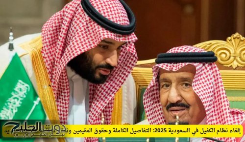 إلغاء نظام الكفيل في السعودية 2025: التفاصيل الكاملة وحقوق المقيمين ونظام الإقامة المميزة الجديد