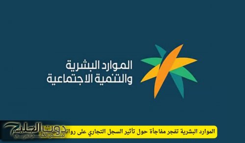 الموارد البشرية تفجر مفاجأة حول تأثير السجل التجاري على رواتب الضمان!