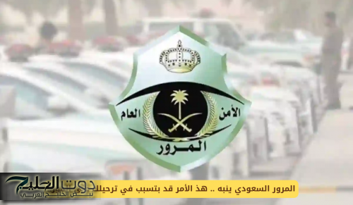 المرور السعودي يحذر .. هذه المخالفة الجديد قد نتسبب في ترحيلك على الفور وتغريمك