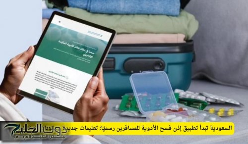 السعودية تبدأ تطبيق إذن فسح الأدوية للمسافرين رسميًا: تعليمات جديدة وعقوبات للمخالفين
