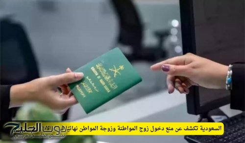 السعودية تكشف عن منع دخول زوج المواطنة وزوجة المواطن نهائيًا في حالات محددة