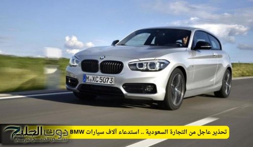 تحذير عاجل من التجارة السعودية .. استدعاء آلاف سيارات BMW بسبب خلل خطير!