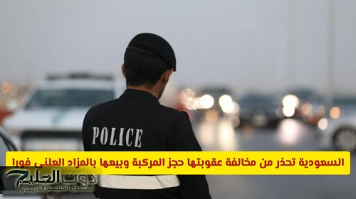 السعودية تحذر من مخالفة عقوبتها حجز المركبة وبيعها بالمزاد العلني فورا .. ماهي؟