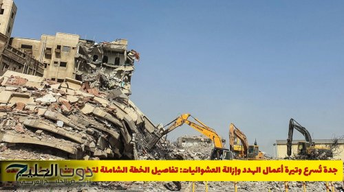 جدة تُسرع وتيرة أعمال الهدد وإزالة العشوائيات: تفاصيل الخطة الشاملة لتطوير هذه الأحياء الجديدة