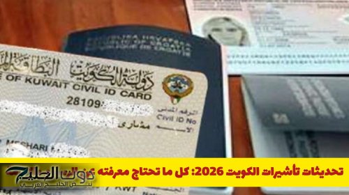تحديثات تأشيرات الكويت 2026: كل ما تحتاج معرفته عن الرسوم والإقامة
