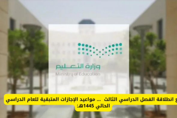 ما هي الاجازات المتبقية في الترم الثالث 1445 وموعد بداية العام الدراسي الجديد 1446